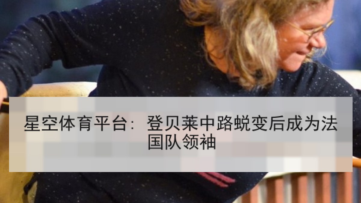 星空体育平台: 登贝莱中路蜕变后成为法国队领袖