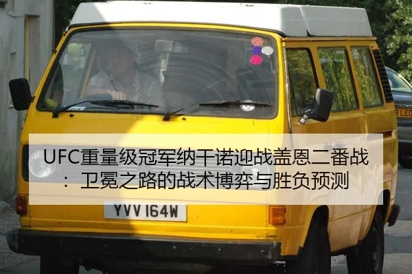 UFC重量级冠军纳干诺迎战盖恩二番战：卫冕之路的战术博弈与胜负预测
