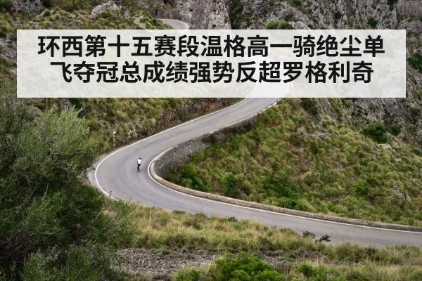 环西第十五赛段温格高一骑绝尘单飞夺冠总成绩强势反超罗格利奇